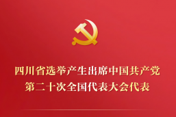四川省选举产生出席中国共产党第二十次全国代表大会代表